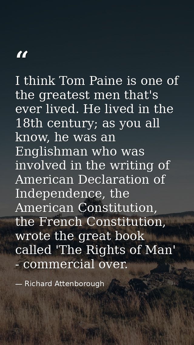 I think Tom Paine is one of the greatest men that's ever lived. He lived in the 18th century; as you all know, he was an — Richard Attenborough