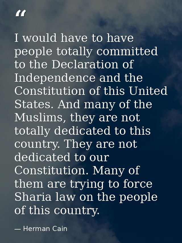 I would have to have people totally committed to the Declaration of Independence and the Constitution of this United Sta — Herman Cain
