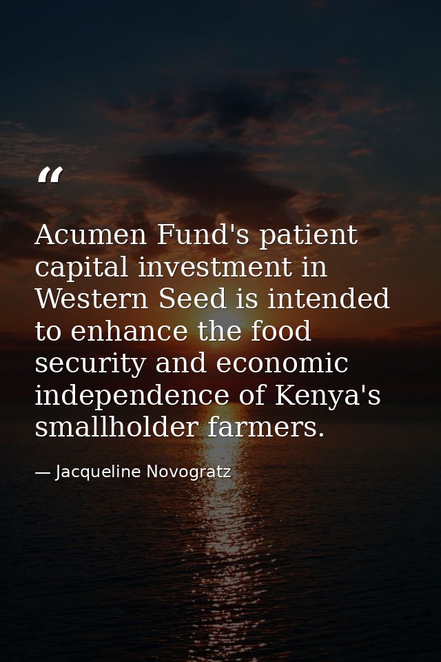 Acumen Fund's patient capital investment in Western Seed is intended to enhance the food security and economic independe — Jacqueline Novogratz
