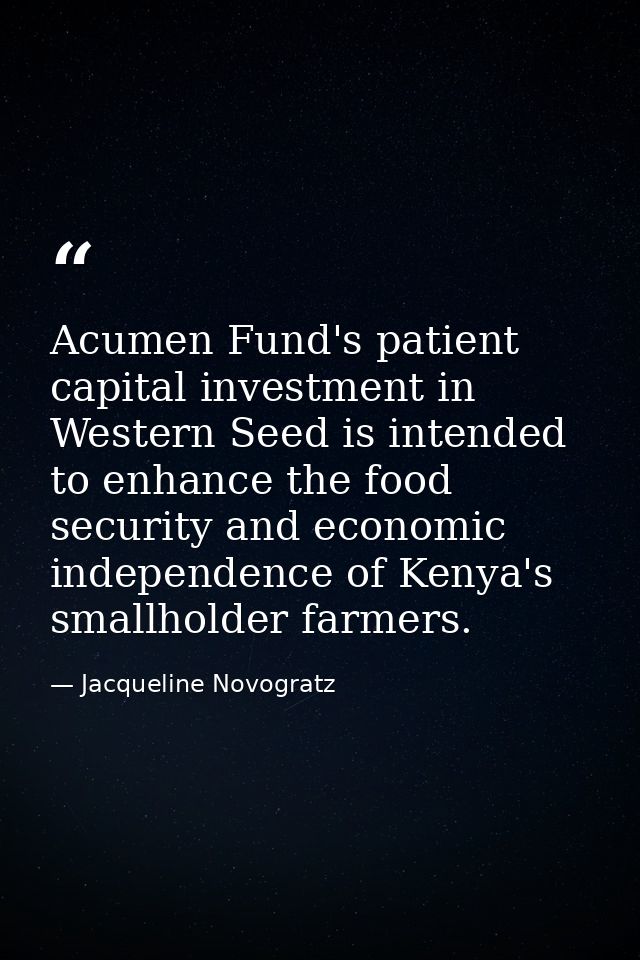 Acumen Fund's patient capital investment in Western Seed is intended to enhance the food security and economic independe — Jacqueline Novogratz