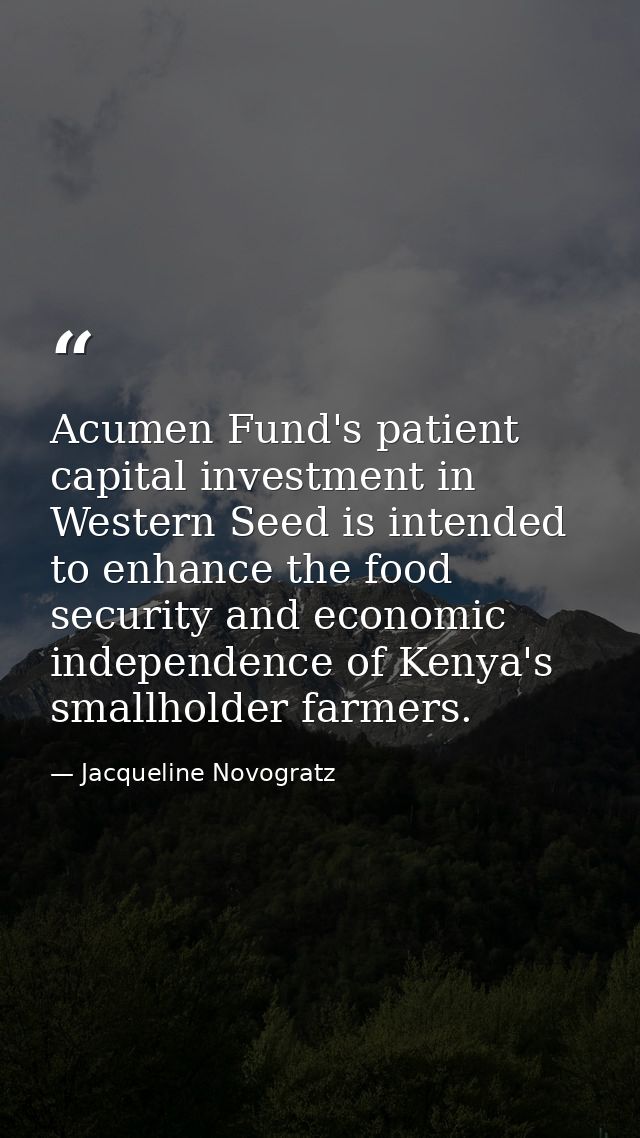 Acumen Fund's patient capital investment in Western Seed is intended to enhance the food security and economic independe — Jacqueline Novogratz