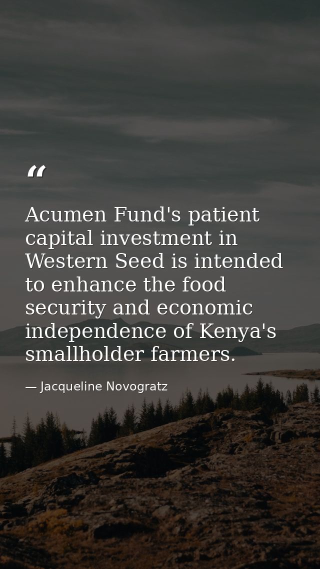 Acumen Fund's patient capital investment in Western Seed is intended to enhance the food security and economic independe — Jacqueline Novogratz