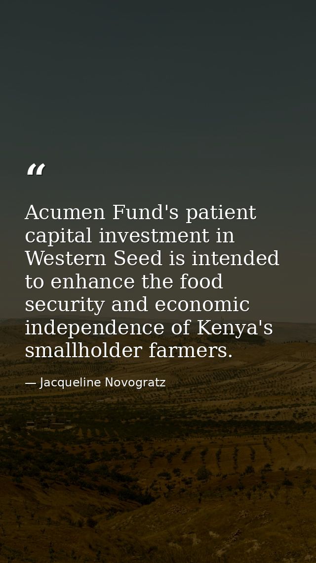 Acumen Fund's patient capital investment in Western Seed is intended to enhance the food security and economic independe — Jacqueline Novogratz