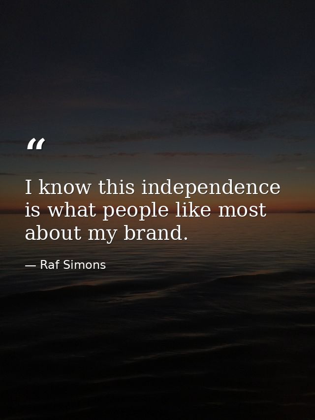 I know this independence is what people like most about my brand. — Raf Simons