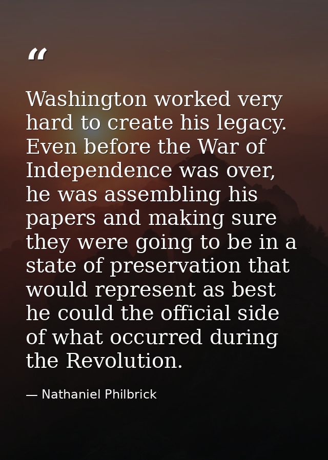 Washington worked very hard to create his legacy. Even before the War of Independence was over, he was assembling his pa — Nathaniel Philbrick