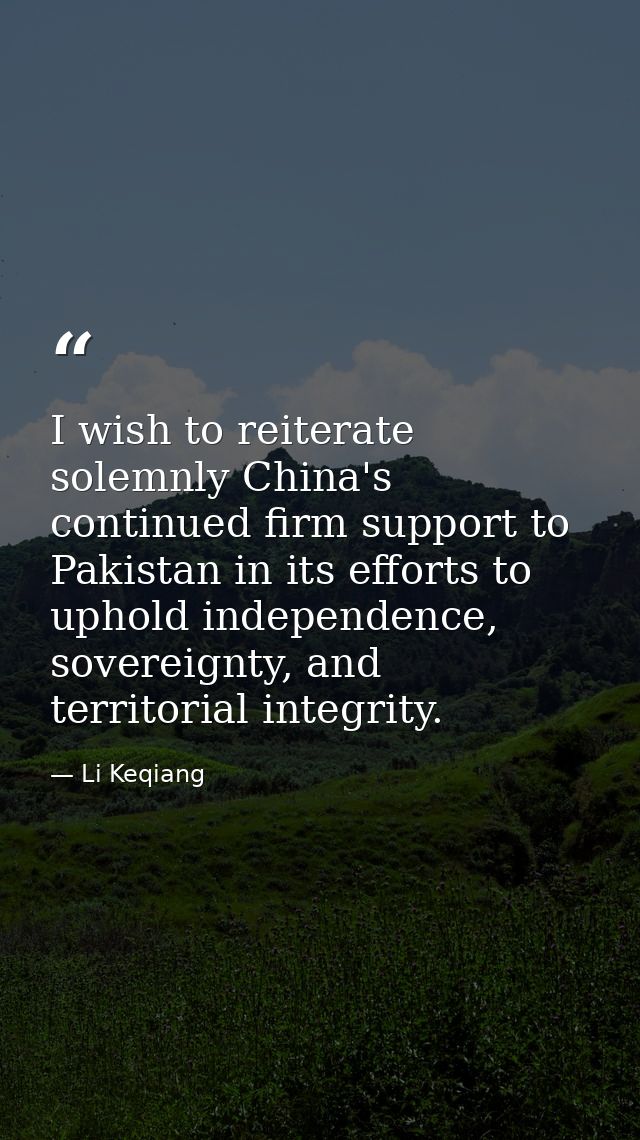 I wish to reiterate solemnly China's continued firm support to Pakistan in its efforts to uphold independence, sovereign — Li Keqiang