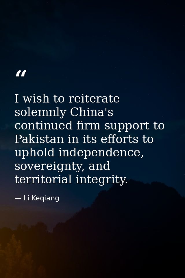 I wish to reiterate solemnly China's continued firm support to Pakistan in its efforts to uphold independence, sovereign — Li Keqiang
