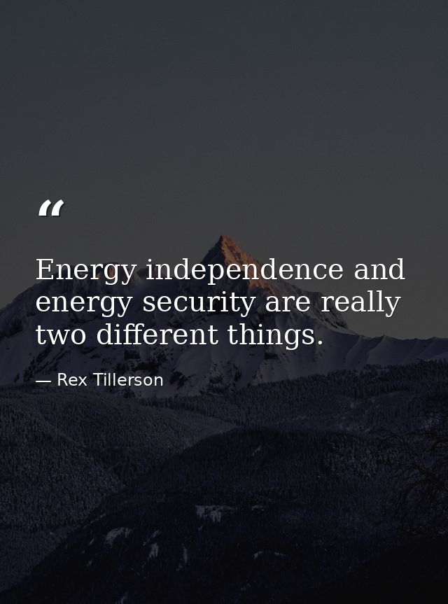 Energy independence and energy security are really two different things. — Rex Tillerson