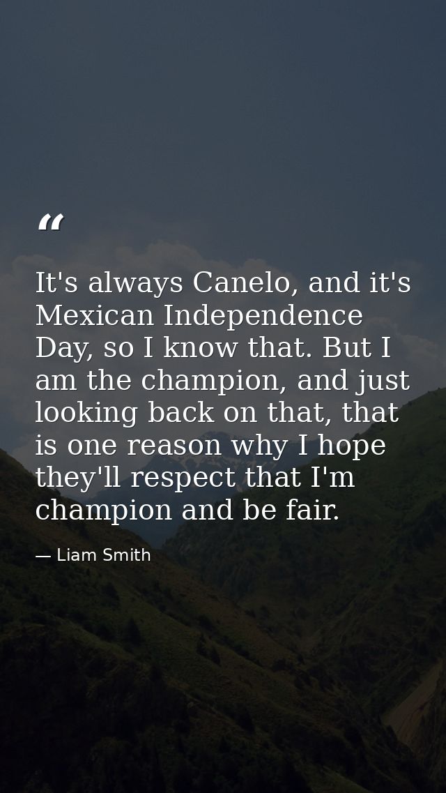 It's always Canelo, and it's Mexican Independence Day, so I know that. But I am the champion, and just looking back on t — Liam Smith