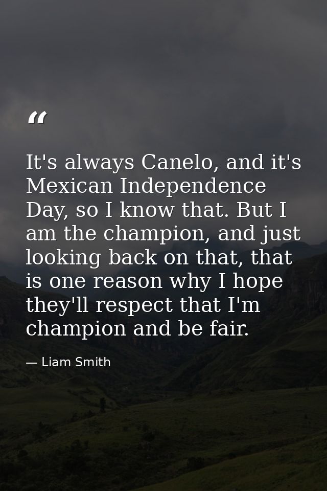 It's always Canelo, and it's Mexican Independence Day, so I know that. But I am the champion, and just looking back on t — Liam Smith