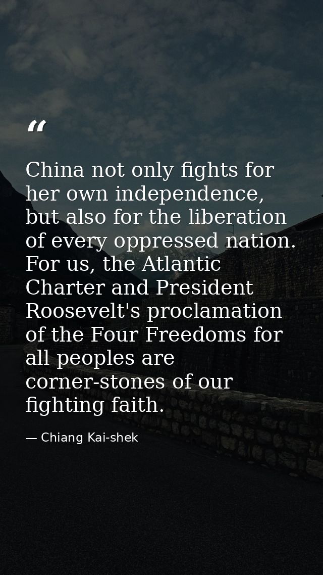 China not only fights for her own independence, but also for the liberation of every oppressed nation. For us, the Atlan — Chiang Kai-shek