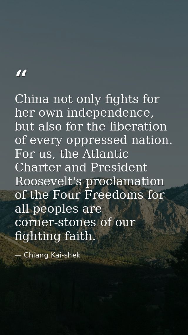 China not only fights for her own independence, but also for the liberation of every oppressed nation. For us, the Atlan — Chiang Kai-shek