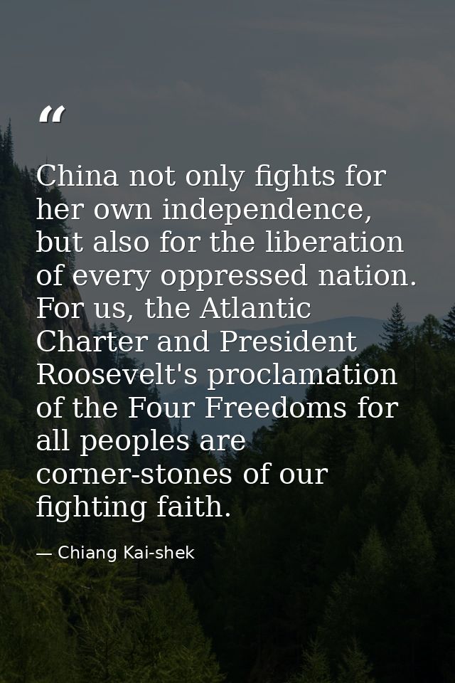 China not only fights for her own independence, but also for the liberation of every oppressed nation. For us, the Atlan — Chiang Kai-shek