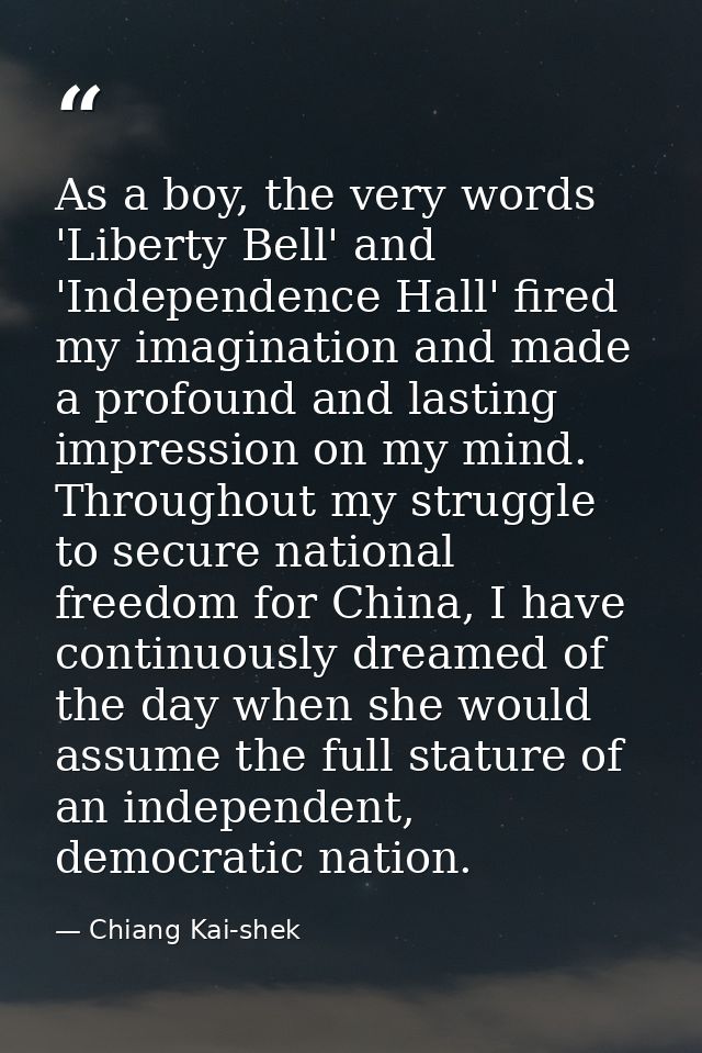 As a boy, the very words 'Liberty Bell' and 'Independence Hall' fired my imagination and made a profound and lasting imp — Chiang Kai-shek