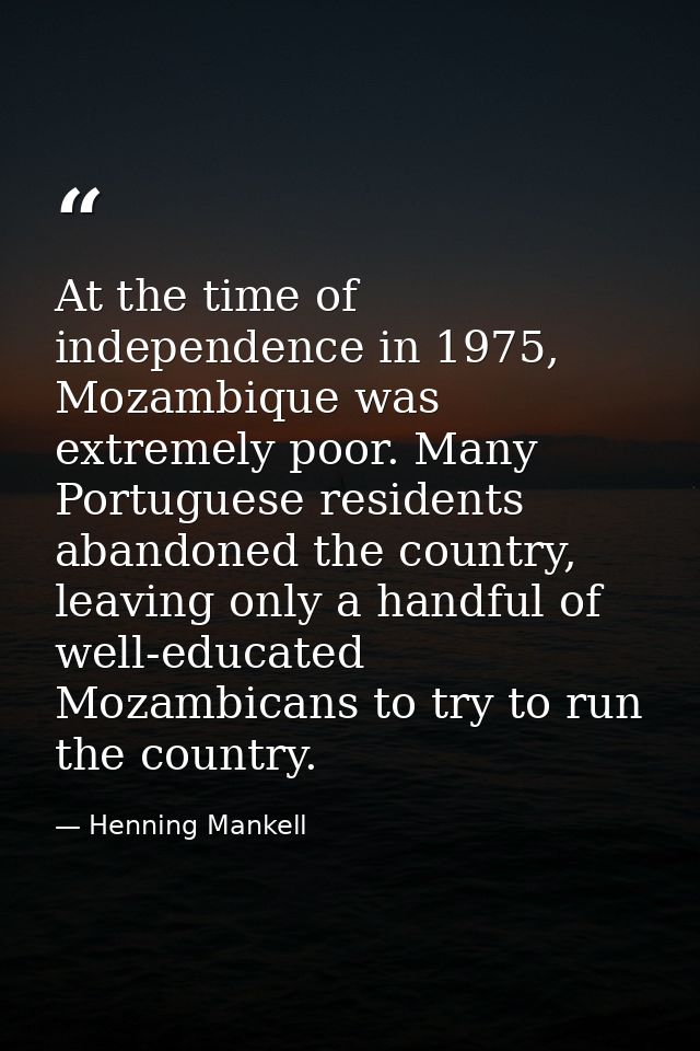 At the time of independence in 1975, Mozambique was extremely poor. Many Portuguese residents abandoned the country, lea — Henning Mankell
