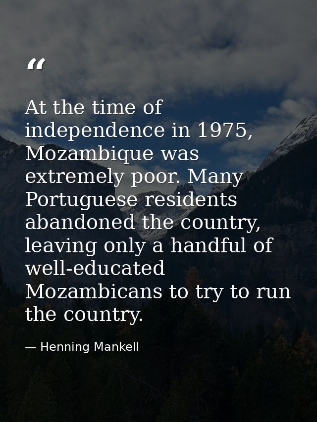 At the time of independence in 1975, Mozambique was extremely poor. Many Portuguese residents abandoned the country, lea — Henning Mankell