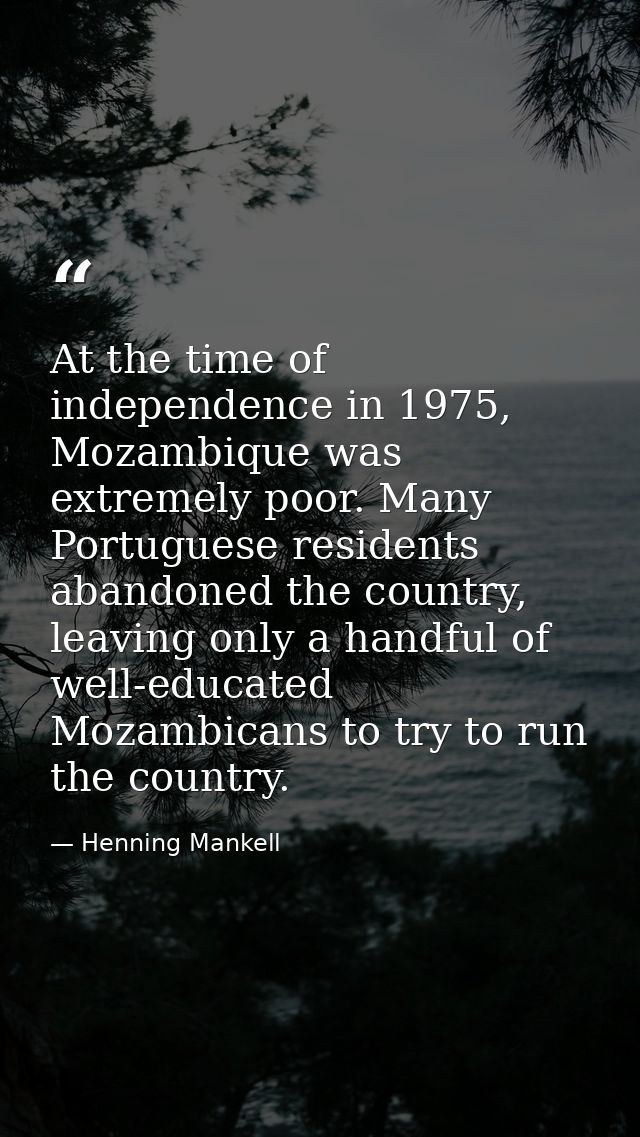 At the time of independence in 1975, Mozambique was extremely poor. Many Portuguese residents abandoned the country, lea — Henning Mankell