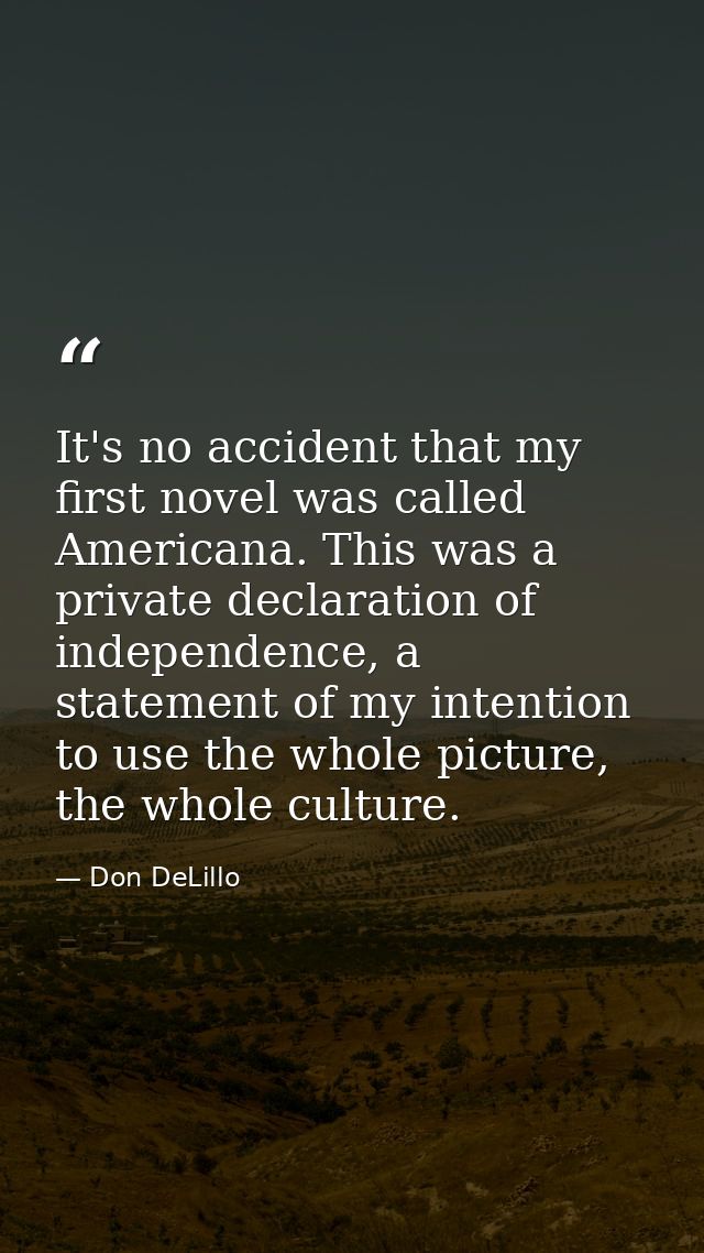 It's no accident that my first novel was called Americana. This was a private declaration of independence, a statement o — Don DeLillo