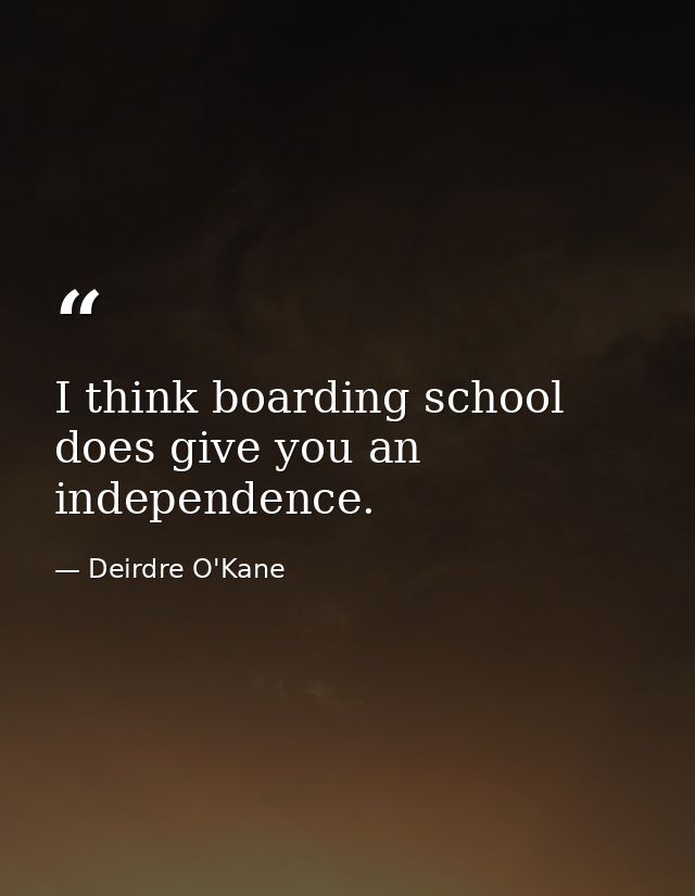 I think boarding school does give you an independence. — Deirdre O'Kane
