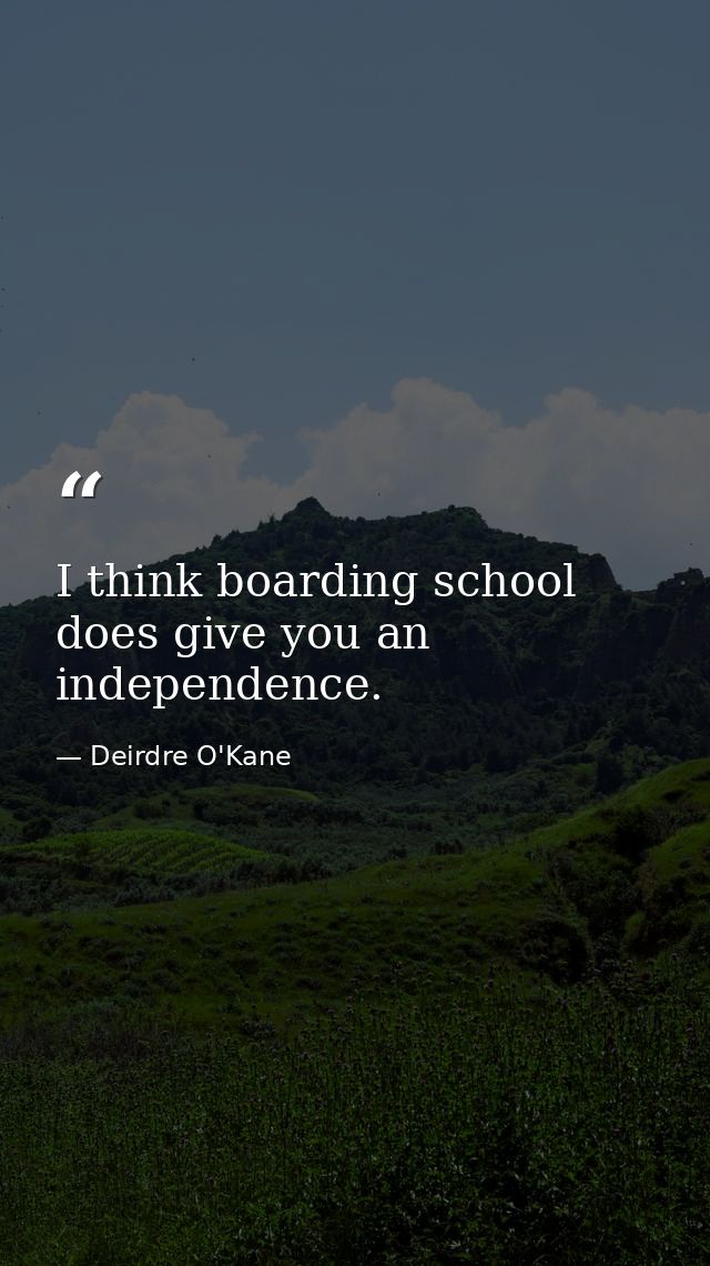 I think boarding school does give you an independence. — Deirdre O'Kane