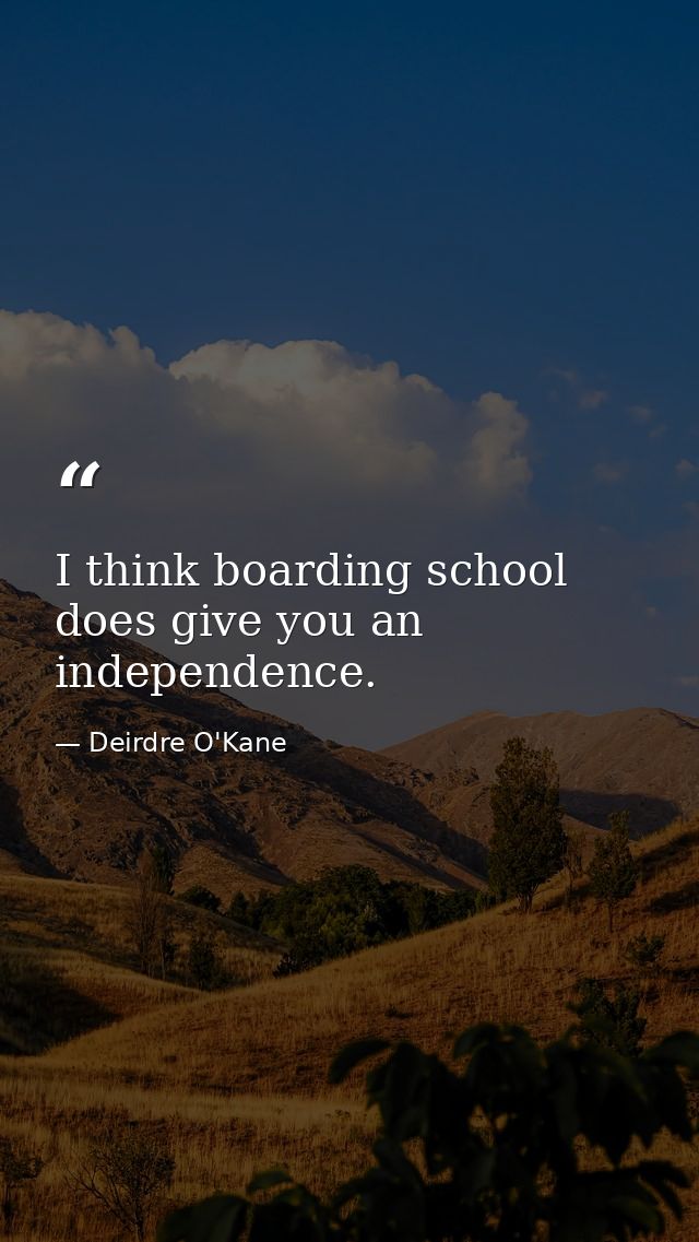 I think boarding school does give you an independence. — Deirdre O'Kane