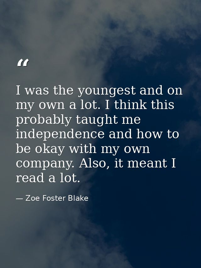 I was the youngest and on my own a lot. I think this probably taught me independence and how to be okay with my own comp — Zoe Foster Blake