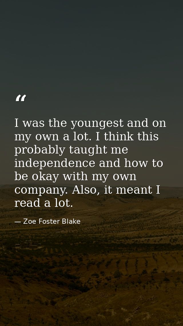 I was the youngest and on my own a lot. I think this probably taught me independence and how to be okay with my own comp — Zoe Foster Blake