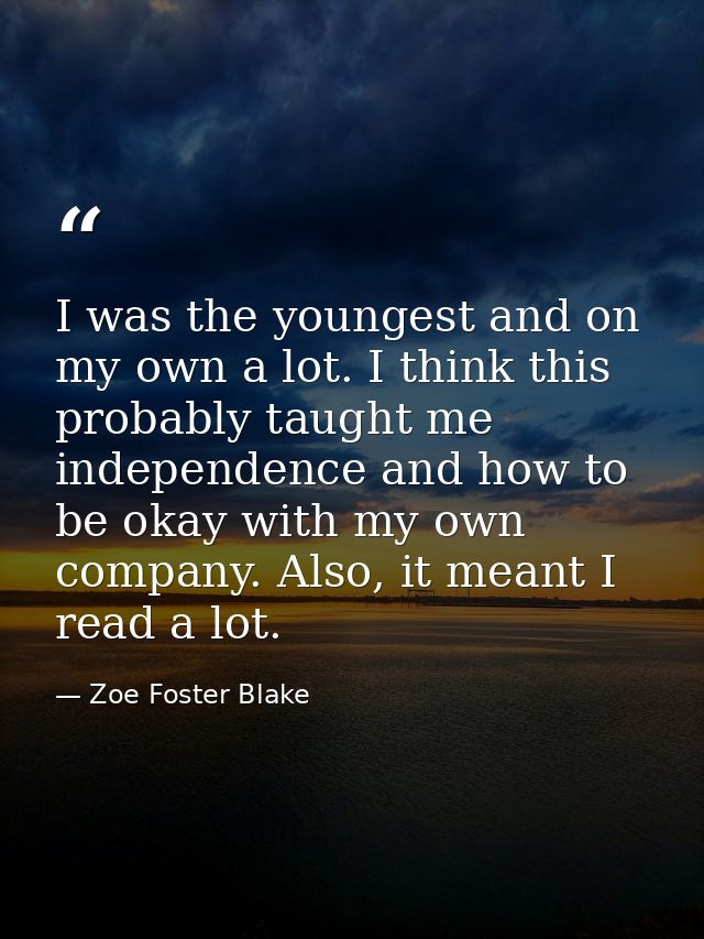 I was the youngest and on my own a lot. I think this probably taught me independence and how to be okay with my own comp — Zoe Foster Blake