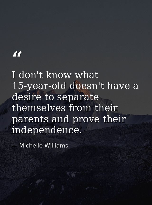 I don't know what 15-year-old doesn't have a desire to separate themselves from their parents and prove their independen — Michelle Williams