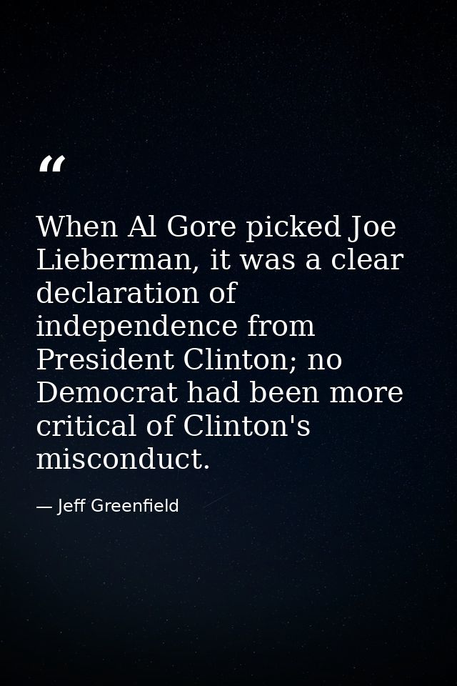 When Al Gore picked Joe Lieberman, it was a clear declaration of independence from President Clinton; no Democrat had be — Jeff Greenfield