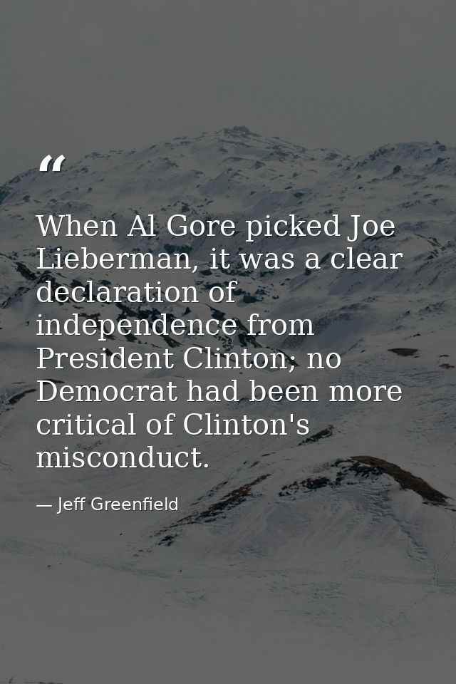 When Al Gore picked Joe Lieberman, it was a clear declaration of independence from President Clinton; no Democrat had be — Jeff Greenfield