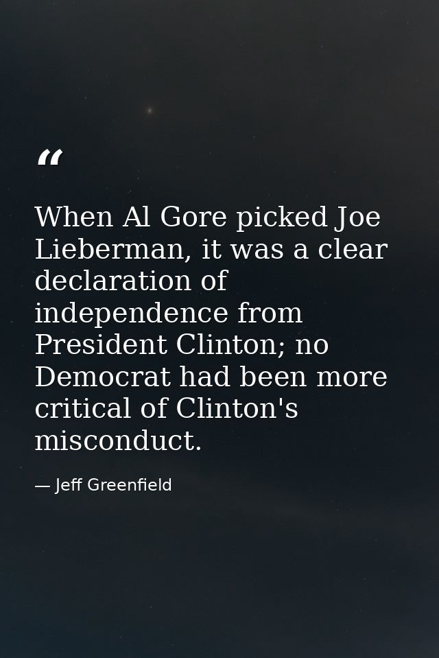 When Al Gore picked Joe Lieberman, it was a clear declaration of independence from President Clinton; no Democrat had be — Jeff Greenfield