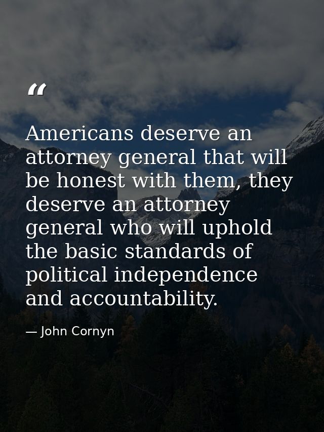 Americans deserve an attorney general that will be honest with them, they deserve an attorney general who will uphold th — John Cornyn