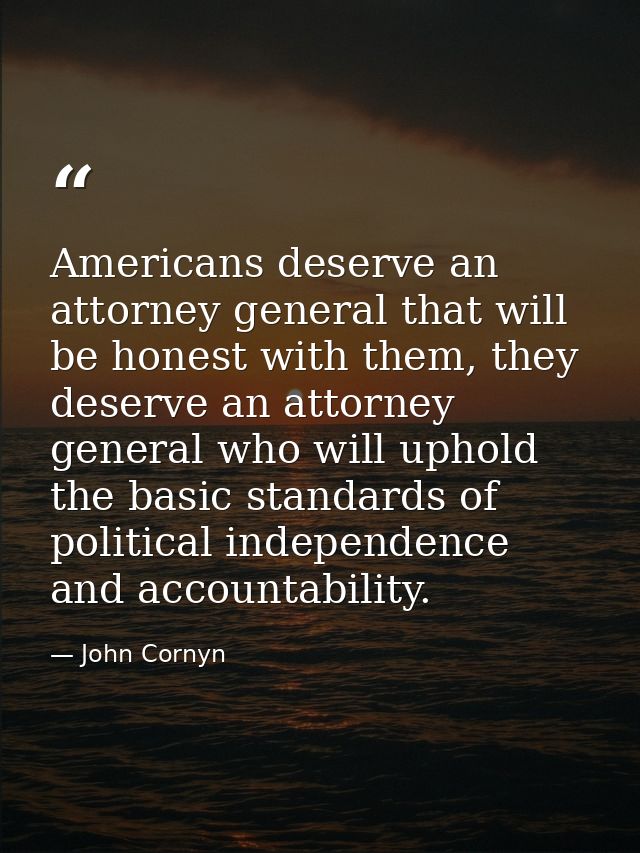 Americans deserve an attorney general that will be honest with them, they deserve an attorney general who will uphold th — John Cornyn