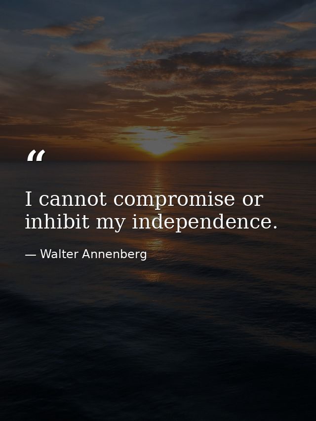 I cannot compromise or inhibit my independence. — Walter Annenberg