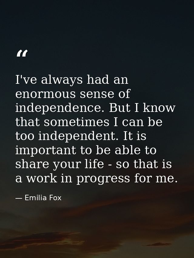 I've always had an enormous sense of independence. But I know that sometimes I can be too independent. It is important t — Emilia Fox