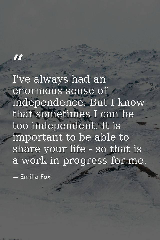 I've always had an enormous sense of independence. But I know that sometimes I can be too independent. It is important t — Emilia Fox