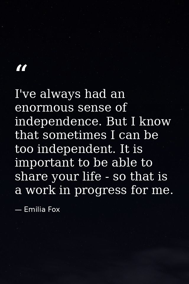 I've always had an enormous sense of independence. But I know that sometimes I can be too independent. It is important t — Emilia Fox