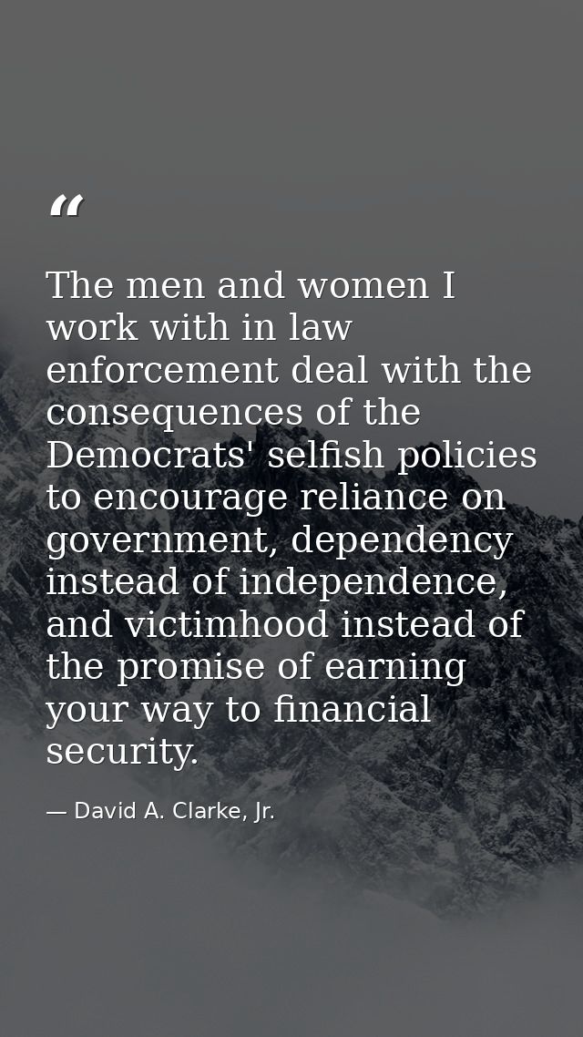 The men and women I work with in law enforcement deal with the consequences of the Democrats' selfish policies to encour — David A. Clarke, Jr.