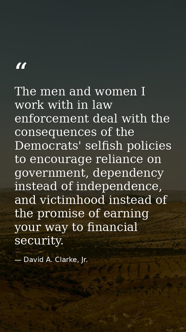 The men and women I work with in law enforcement deal with the consequences of the Democrats' selfish policies to encour — David A. Clarke, Jr.