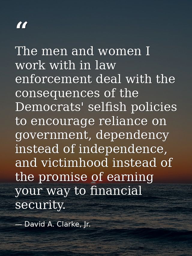 The men and women I work with in law enforcement deal with the consequences of the Democrats' selfish policies to encour — David A. Clarke, Jr.