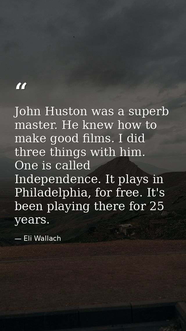 John Huston was a superb master. He knew how to make good films. I did three things with him. One is called Independence — Eli Wallach
