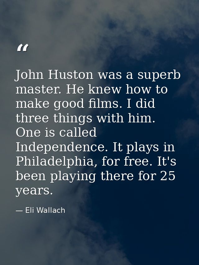 John Huston was a superb master. He knew how to make good films. I did three things with him. One is called Independence — Eli Wallach