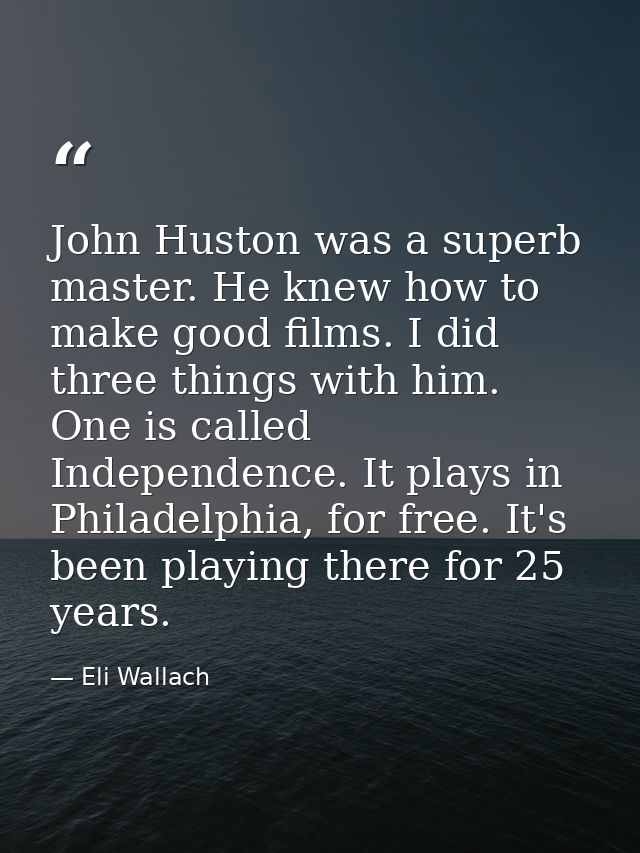 John Huston was a superb master. He knew how to make good films. I did three things with him. One is called Independence — Eli Wallach