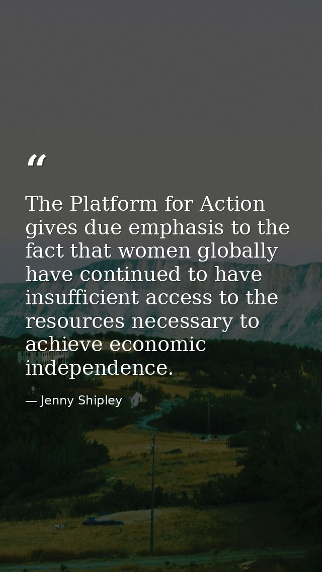 The Platform for Action gives due emphasis to the fact that women globally have continued to have insufficient access to — Jenny Shipley