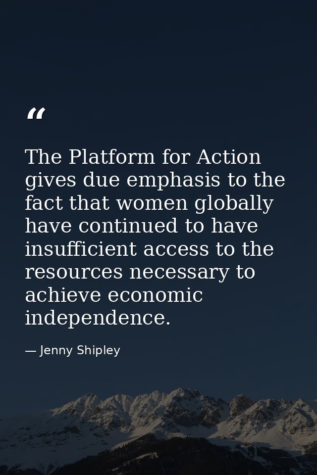 The Platform for Action gives due emphasis to the fact that women globally have continued to have insufficient access to — Jenny Shipley