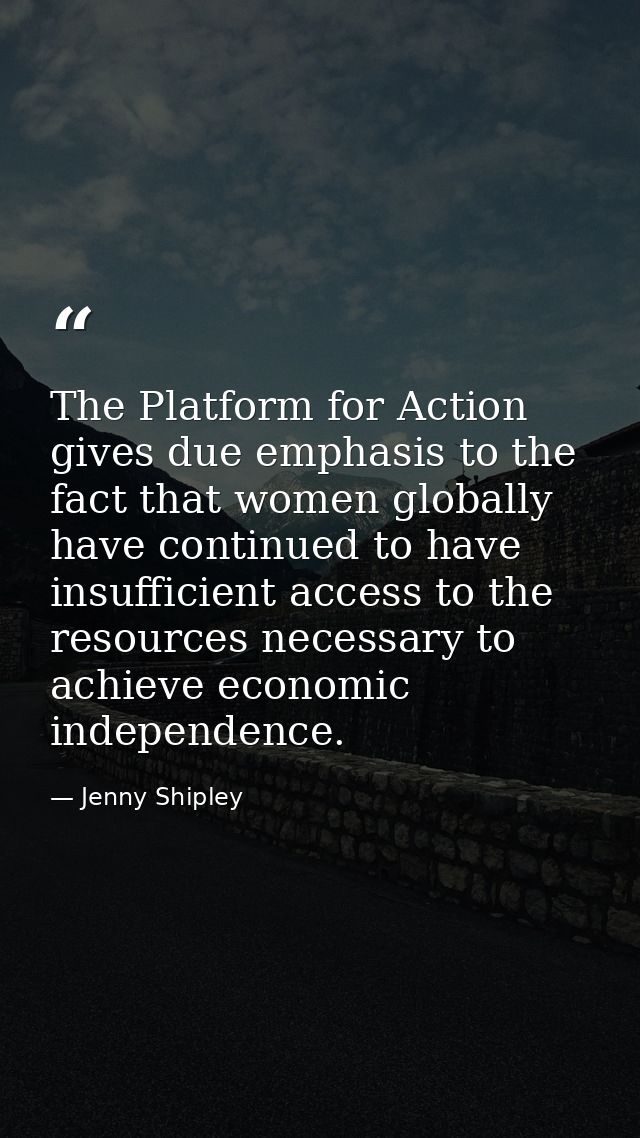The Platform for Action gives due emphasis to the fact that women globally have continued to have insufficient access to — Jenny Shipley