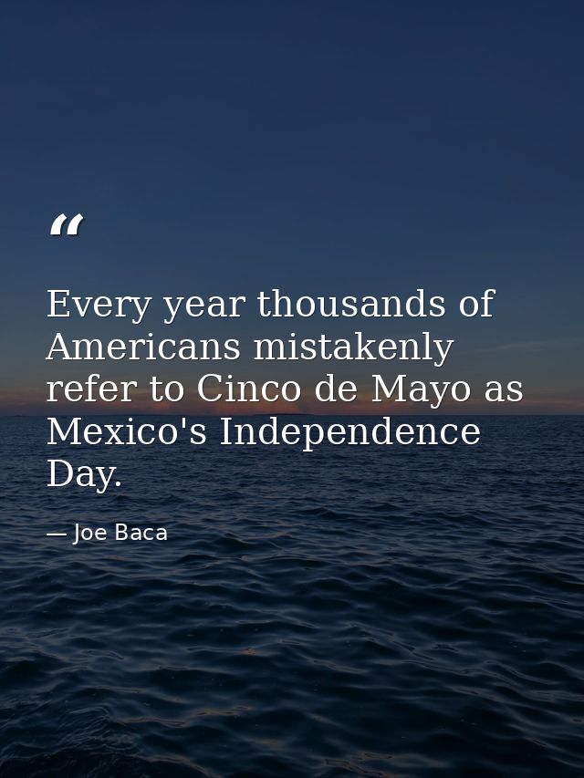 Every year thousands of Americans mistakenly refer to Cinco de Mayo as Mexico's Independence Day. — Joe Baca