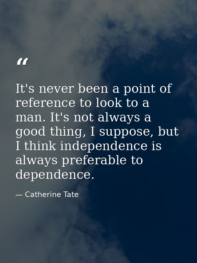 It's never been a point of reference to look to a man. It's not always a good thing, I suppose, but I think independence — Catherine Tate