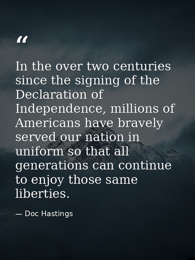 In the over two centuries since the signing of the Declaration of Independence, millions of Americans have bravely serve — Doc Hastings